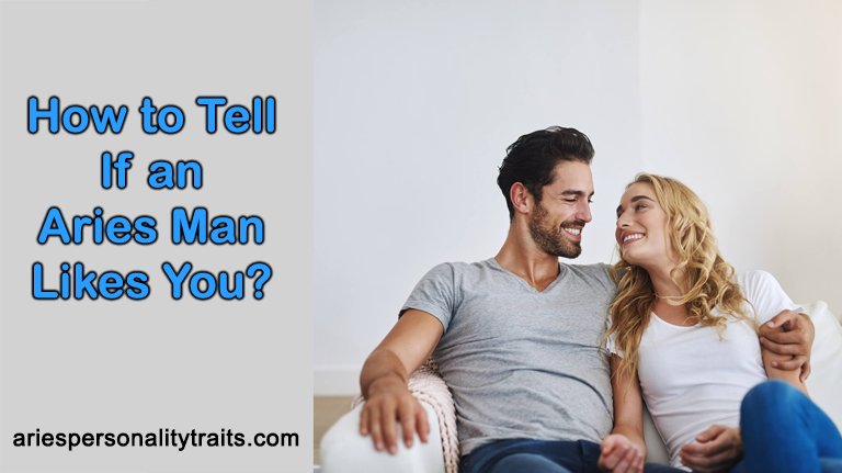 How to Tell If an Aries Man Likes You? (Top 4 Signs Solved!)